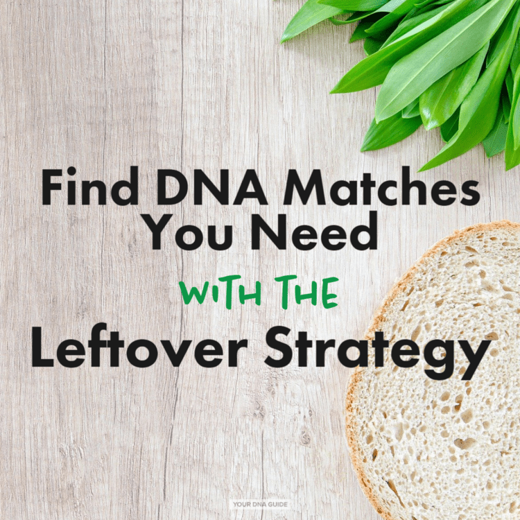 Find DNA Matches You Need | The Leftover Strategy