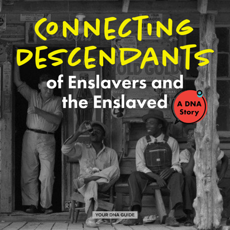 Connecting Descendants of Enslaved and Enslavers - Your DNA Guide